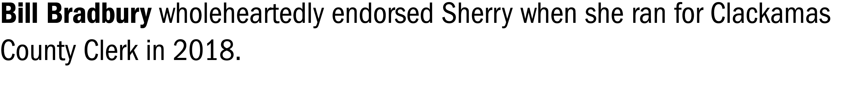 Bill Bradbury wholeheartedly endorsed Sherry when she ran for Clackamas County Clerk in 2018 